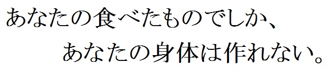 あなたの食べたものでしかあなたの身体は作れない