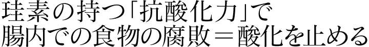 珪素の持つ「抗酸化力」で腸内での食物の腐敗＝酸化を止める